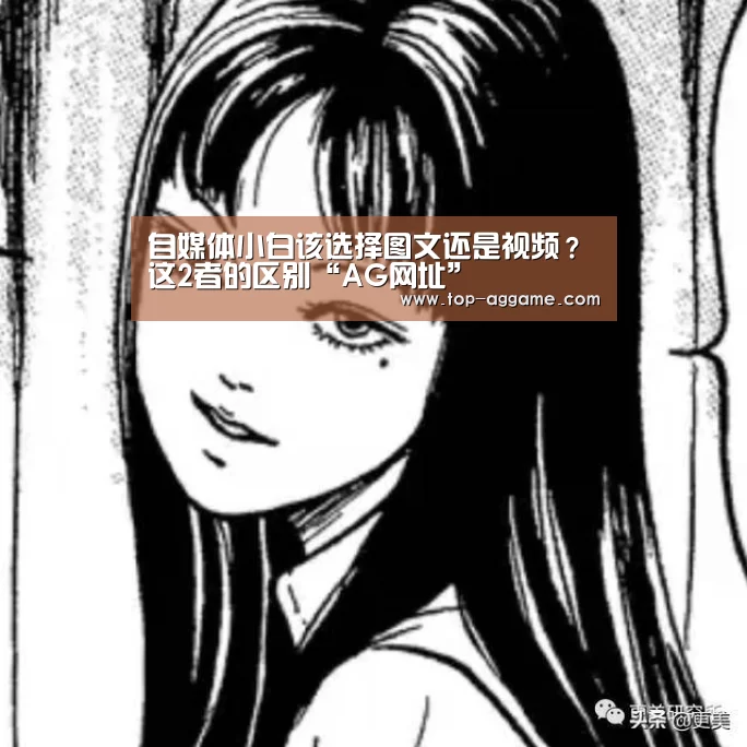 自媒体小白该选择图文还是视频?这2者的区别“AG网址”(图1) AG真人平台