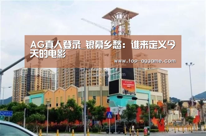 AG真人登录_银幕乡愁:谁来定义今天的电影(图1) AG真人平台