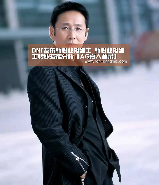 DNF发布新职业枪剑士 新职业枪剑士转职技能分析【AG真人登录】(图2) AG真人登录