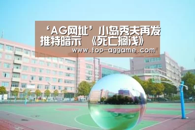 ‘AG网址’小岛秀夫再发推特暗示 《死亡搁浅》真的在做了(图1) AG网址